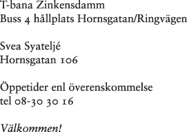 T-Bana Zinkensdamm, Buss 4 hp Hornsgatan/Ringvägen Svea Syateljé Hornsgatan 106 Öppet enl. Överenskommelse tel +8-30 30 16 Välkommen!